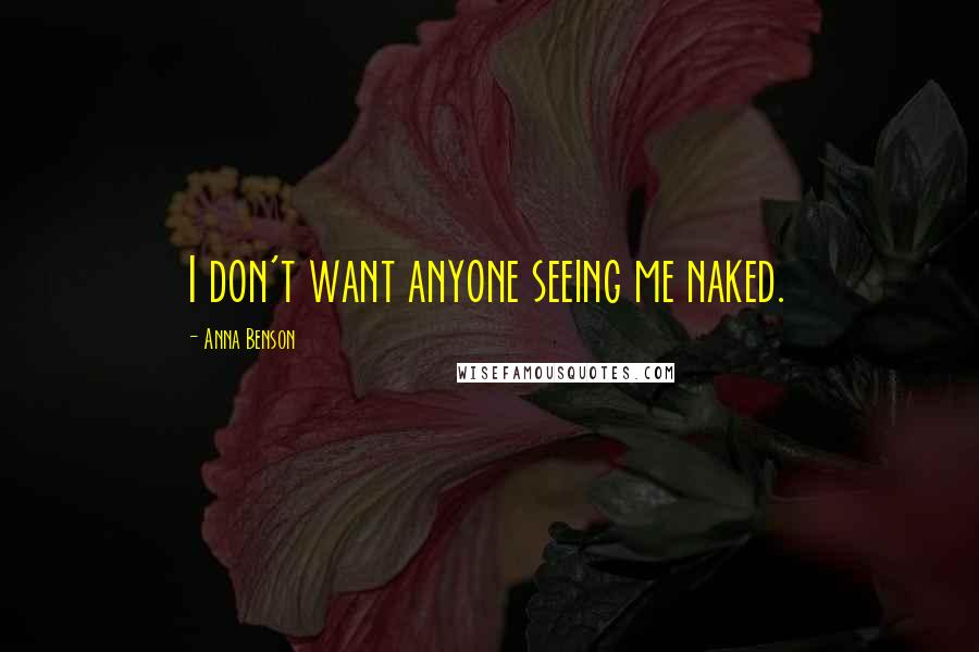 Anna Benson Quotes: I don't want anyone seeing me naked.