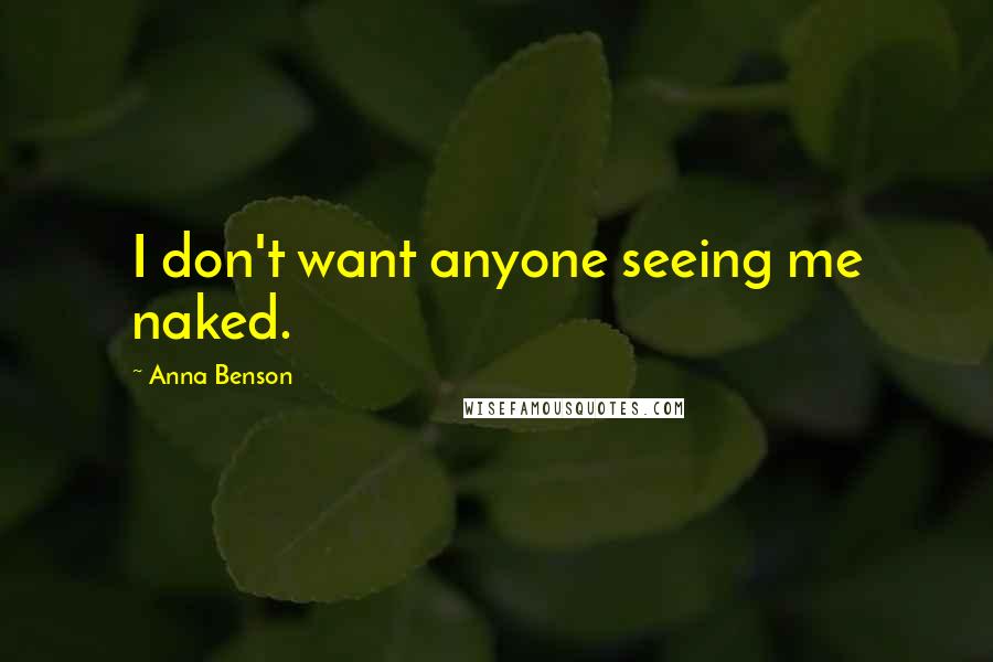 Anna Benson Quotes: I don't want anyone seeing me naked.