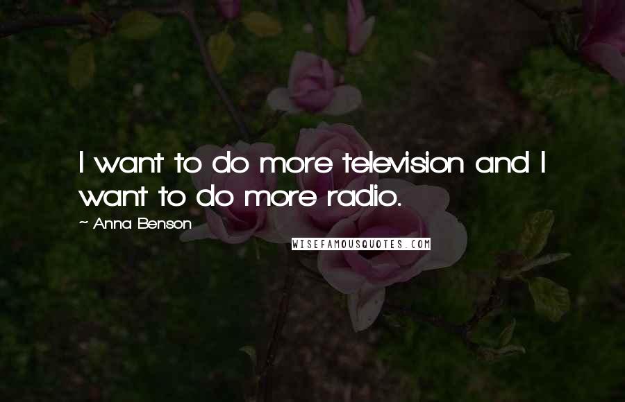 Anna Benson Quotes: I want to do more television and I want to do more radio.