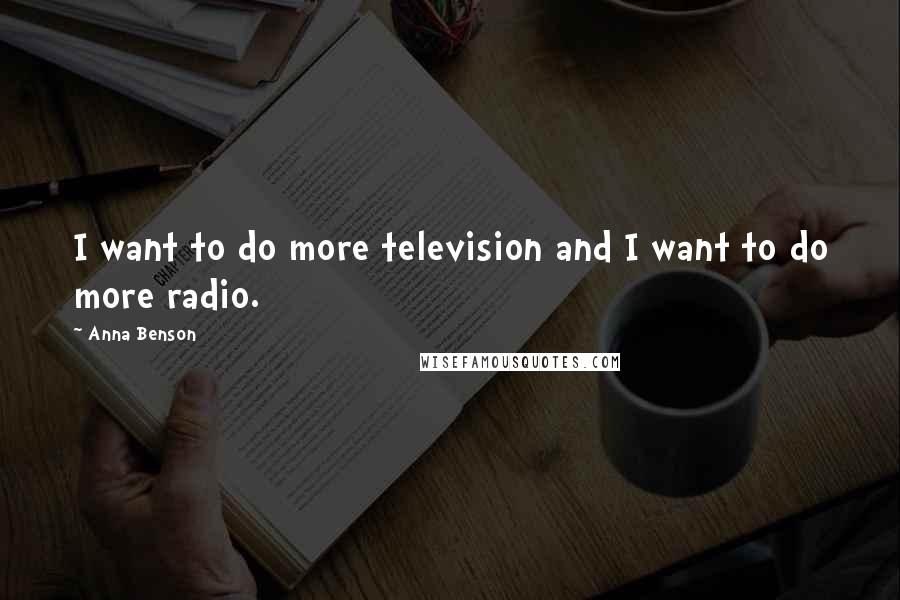 Anna Benson Quotes: I want to do more television and I want to do more radio.