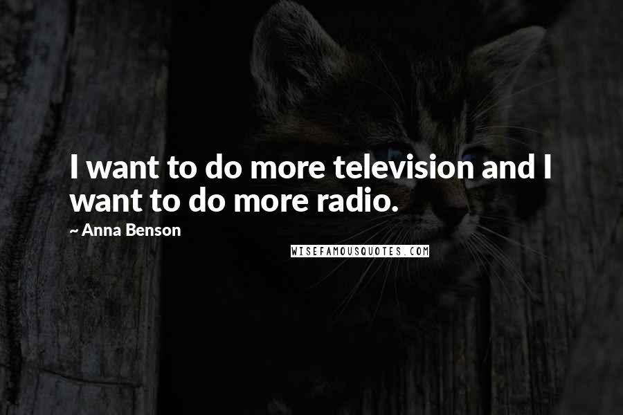 Anna Benson Quotes: I want to do more television and I want to do more radio.