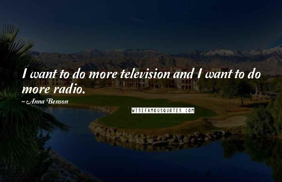 Anna Benson Quotes: I want to do more television and I want to do more radio.