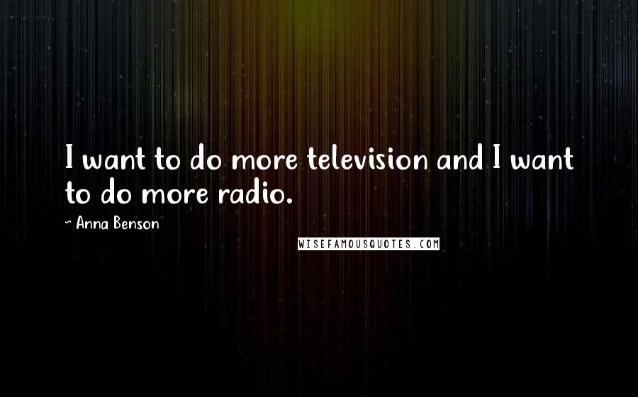 Anna Benson Quotes: I want to do more television and I want to do more radio.