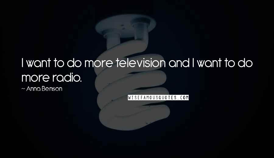 Anna Benson Quotes: I want to do more television and I want to do more radio.