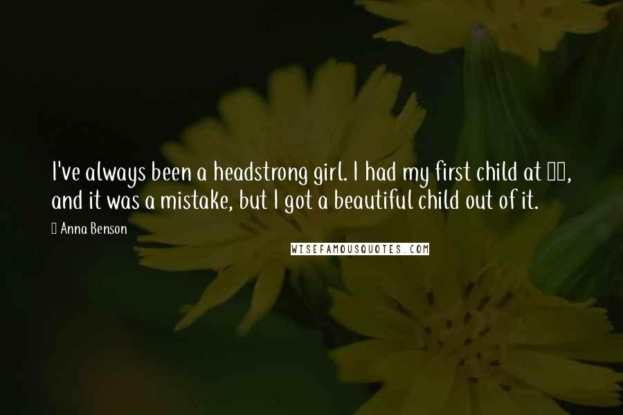 Anna Benson Quotes: I've always been a headstrong girl. I had my first child at 17, and it was a mistake, but I got a beautiful child out of it.