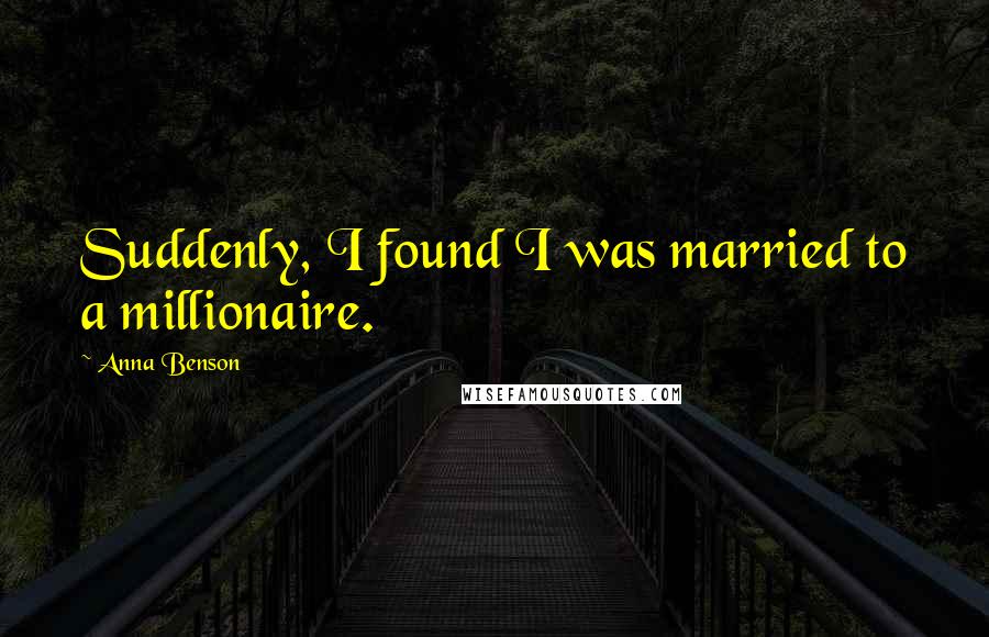 Anna Benson Quotes: Suddenly, I found I was married to a millionaire.
