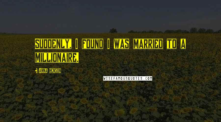 Anna Benson Quotes: Suddenly, I found I was married to a millionaire.
