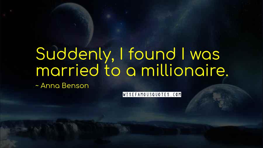 Anna Benson Quotes: Suddenly, I found I was married to a millionaire.