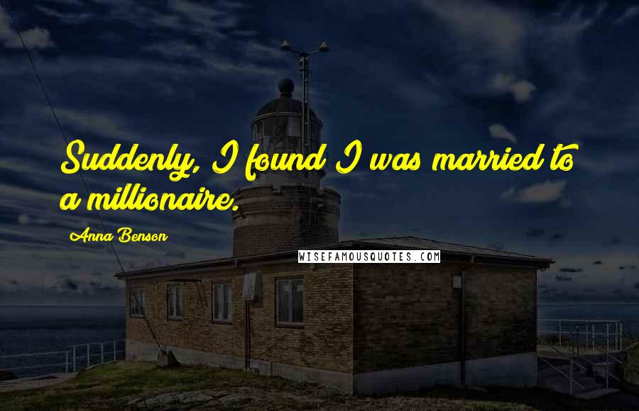 Anna Benson Quotes: Suddenly, I found I was married to a millionaire.