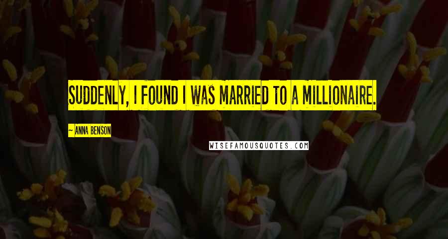 Anna Benson Quotes: Suddenly, I found I was married to a millionaire.