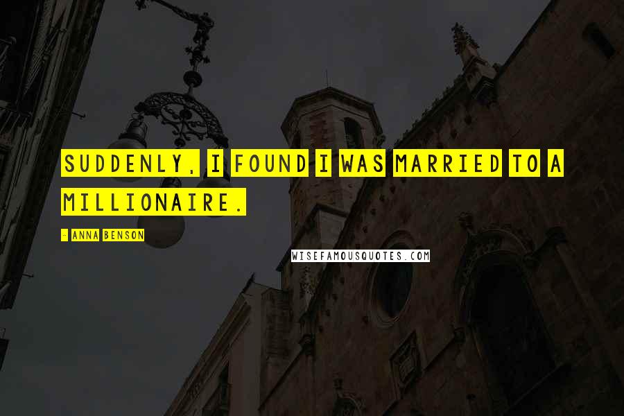 Anna Benson Quotes: Suddenly, I found I was married to a millionaire.