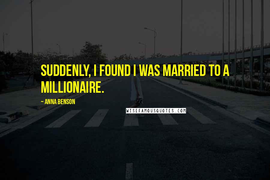 Anna Benson Quotes: Suddenly, I found I was married to a millionaire.