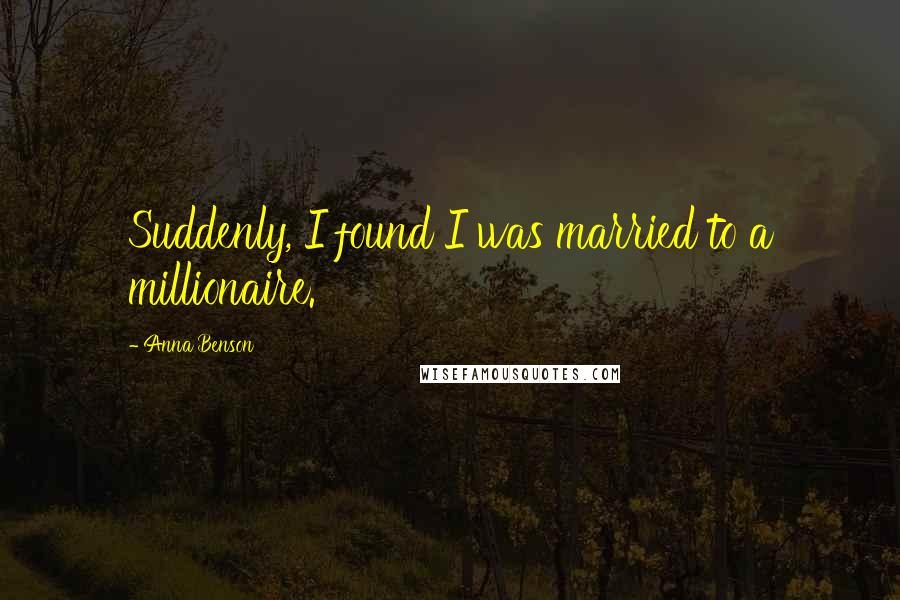 Anna Benson Quotes: Suddenly, I found I was married to a millionaire.