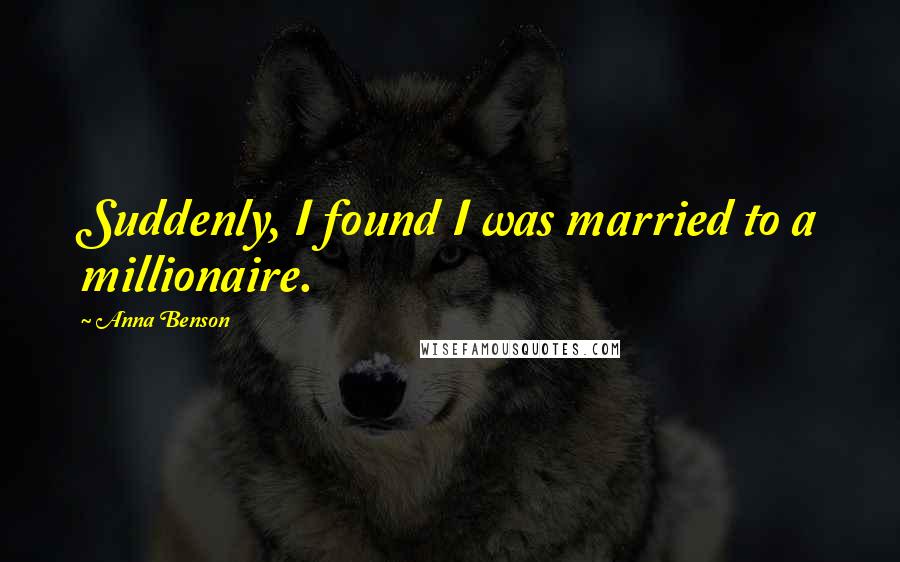 Anna Benson Quotes: Suddenly, I found I was married to a millionaire.