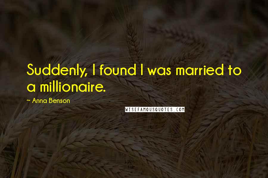 Anna Benson Quotes: Suddenly, I found I was married to a millionaire.