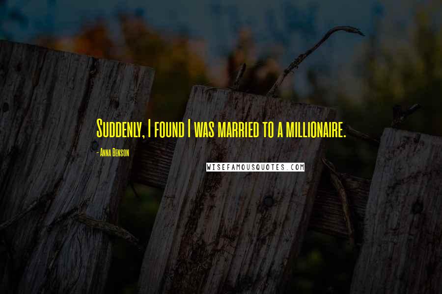 Anna Benson Quotes: Suddenly, I found I was married to a millionaire.