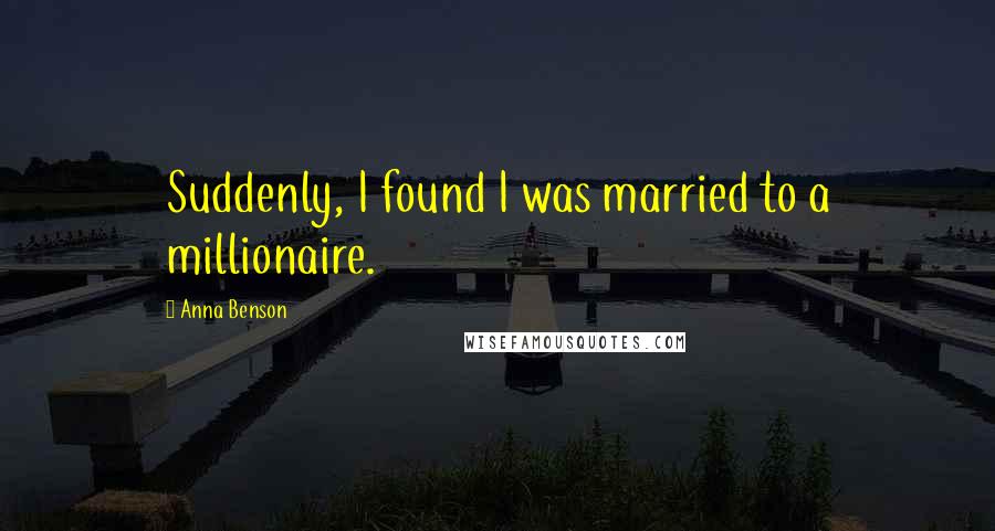 Anna Benson Quotes: Suddenly, I found I was married to a millionaire.