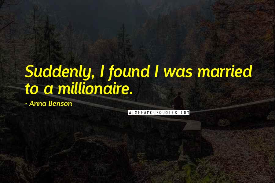Anna Benson Quotes: Suddenly, I found I was married to a millionaire.