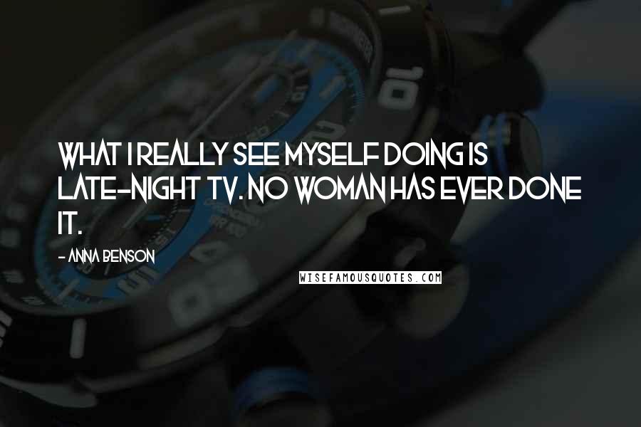 Anna Benson Quotes: What I really see myself doing is late-night TV. No woman has ever done it.