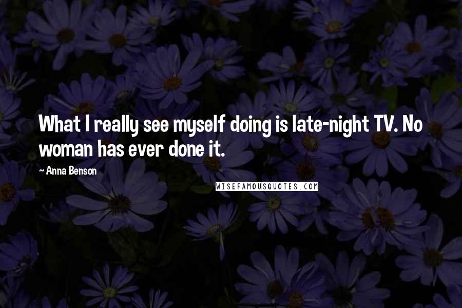 Anna Benson Quotes: What I really see myself doing is late-night TV. No woman has ever done it.