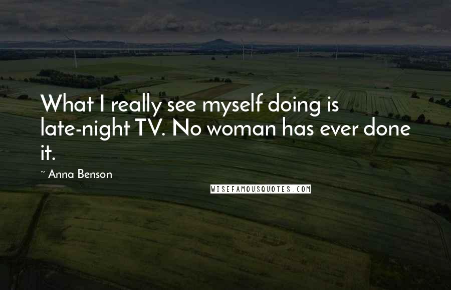 Anna Benson Quotes: What I really see myself doing is late-night TV. No woman has ever done it.