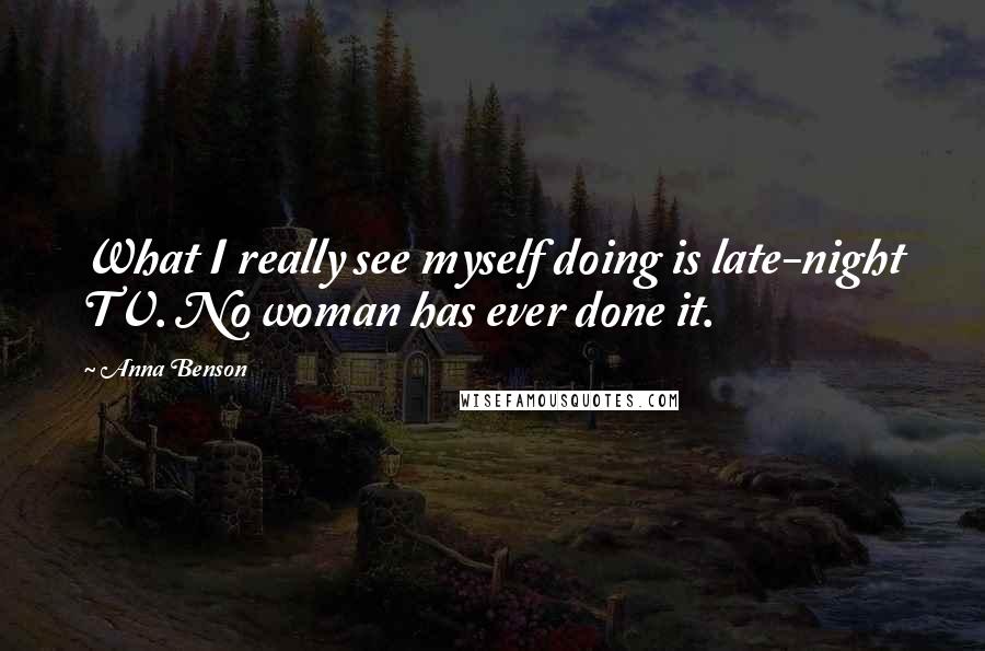 Anna Benson Quotes: What I really see myself doing is late-night TV. No woman has ever done it.