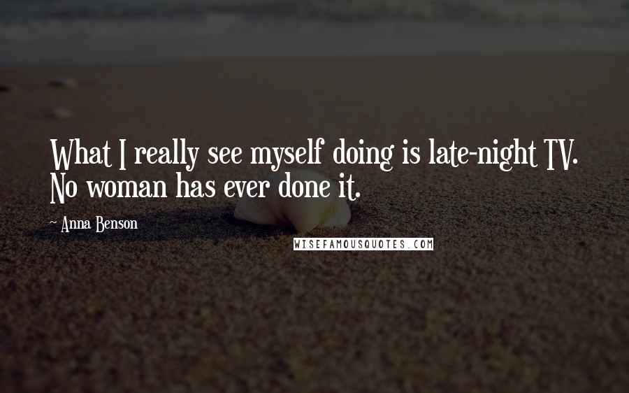 Anna Benson Quotes: What I really see myself doing is late-night TV. No woman has ever done it.