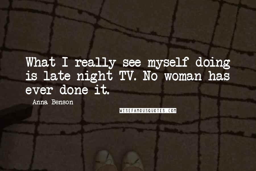 Anna Benson Quotes: What I really see myself doing is late-night TV. No woman has ever done it.