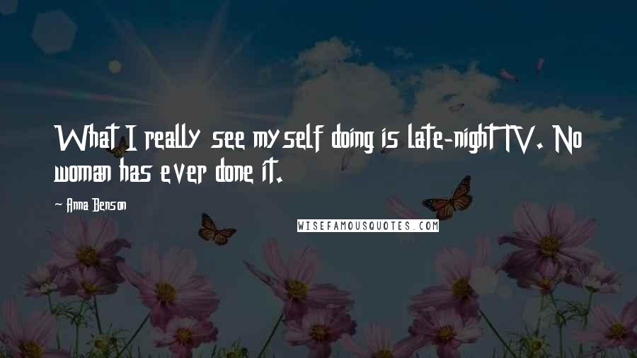 Anna Benson Quotes: What I really see myself doing is late-night TV. No woman has ever done it.