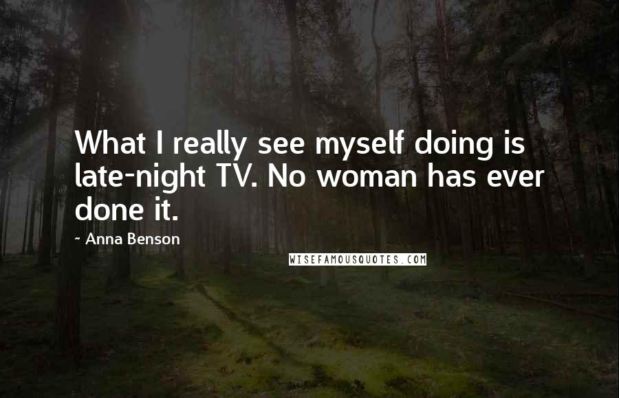 Anna Benson Quotes: What I really see myself doing is late-night TV. No woman has ever done it.