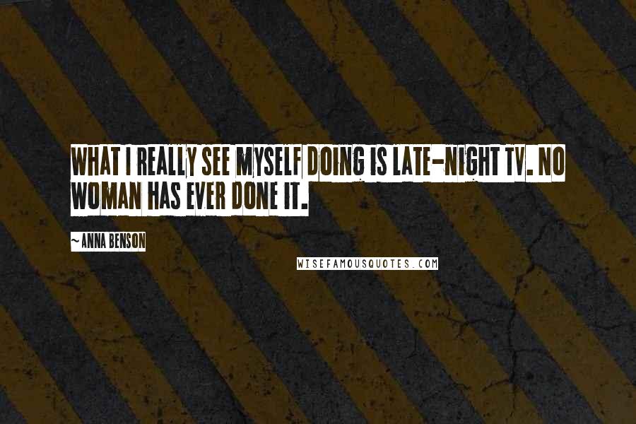 Anna Benson Quotes: What I really see myself doing is late-night TV. No woman has ever done it.