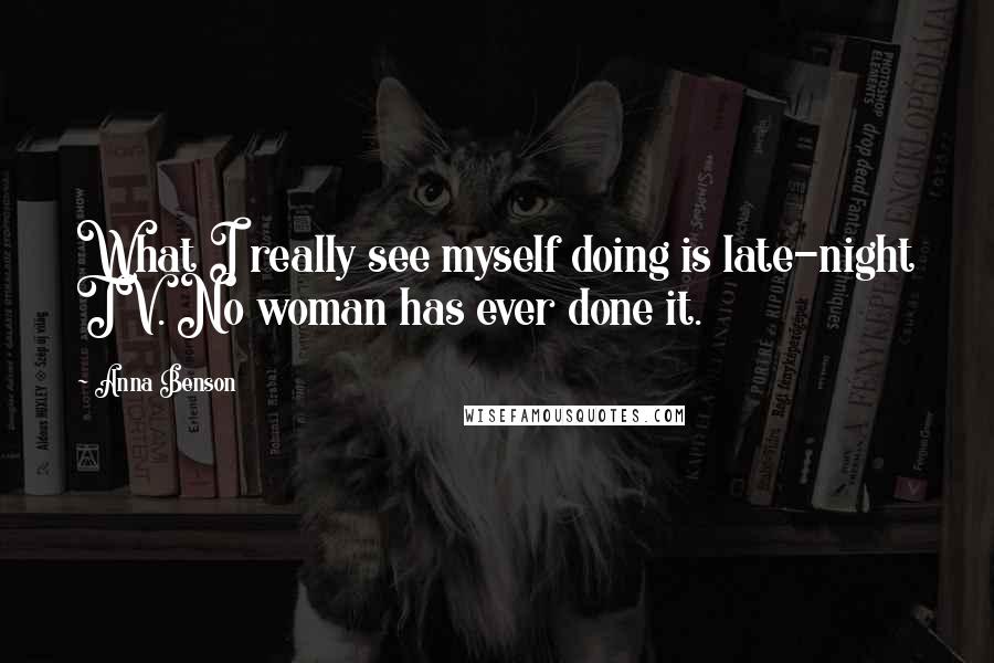 Anna Benson Quotes: What I really see myself doing is late-night TV. No woman has ever done it.