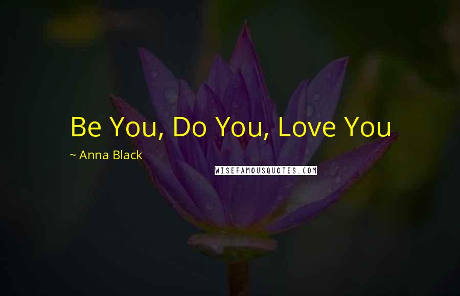 Anna Black Quotes: Be You, Do You, Love You