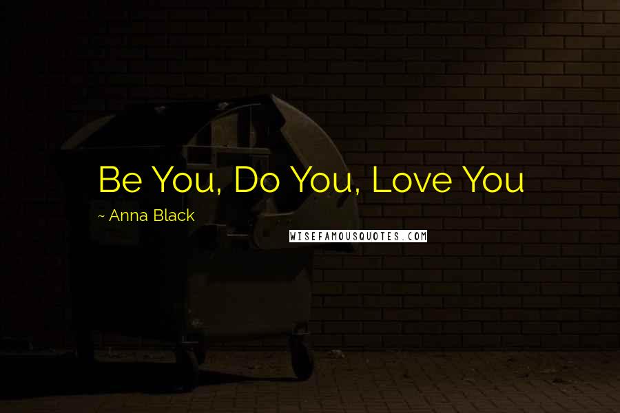 Anna Black Quotes: Be You, Do You, Love You
