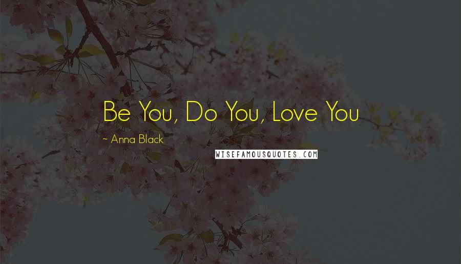 Anna Black Quotes: Be You, Do You, Love You