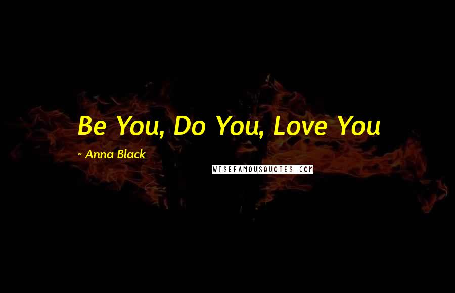 Anna Black Quotes: Be You, Do You, Love You