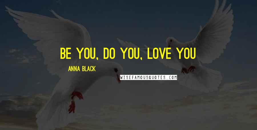 Anna Black Quotes: Be You, Do You, Love You