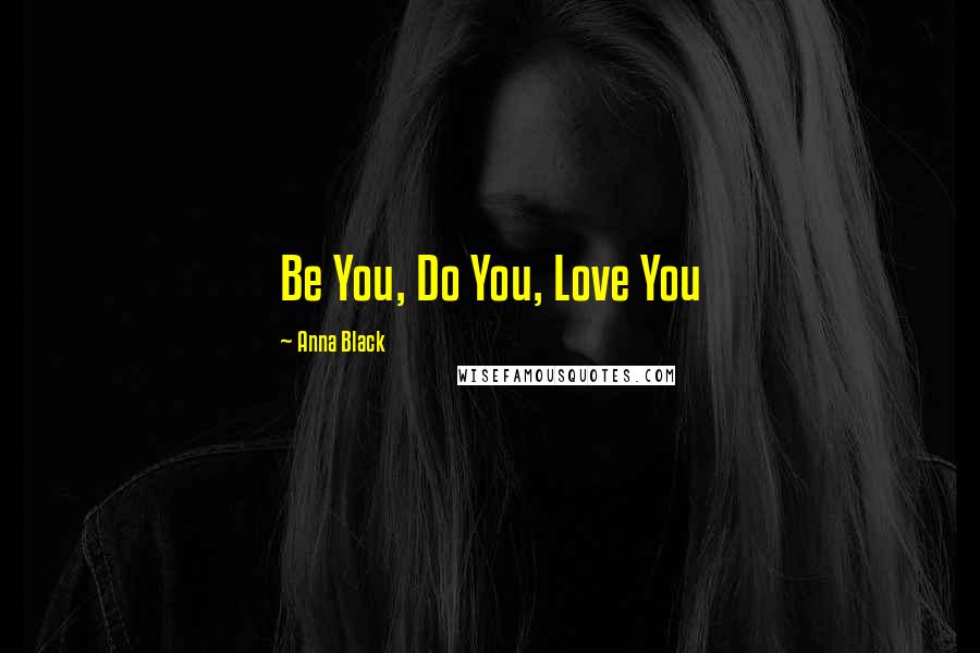 Anna Black Quotes: Be You, Do You, Love You