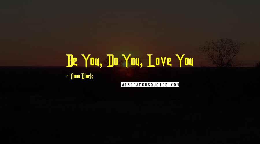Anna Black Quotes: Be You, Do You, Love You