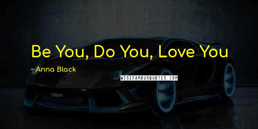 Anna Black Quotes: Be You, Do You, Love You