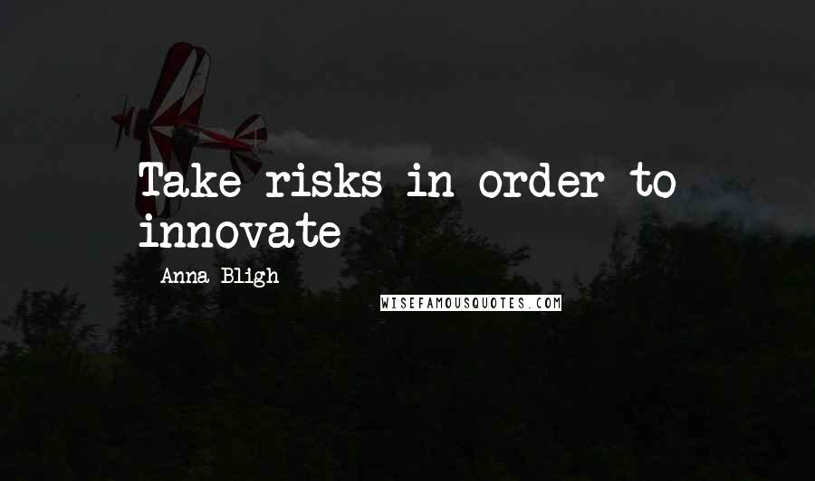 Anna Bligh Quotes: Take risks in order to innovate