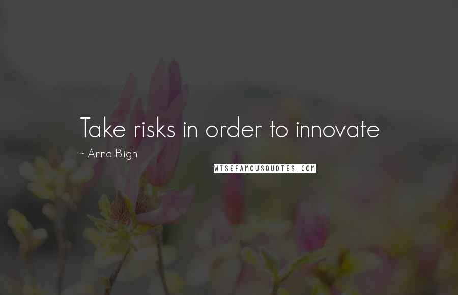 Anna Bligh Quotes: Take risks in order to innovate