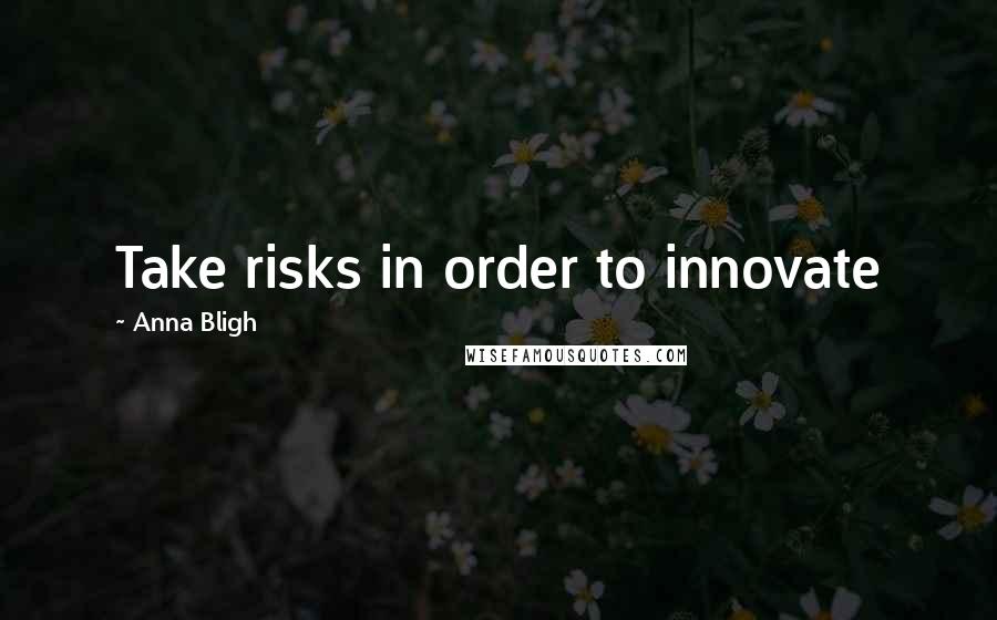 Anna Bligh Quotes: Take risks in order to innovate