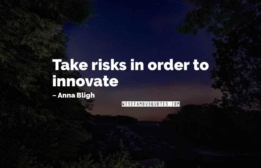 Anna Bligh Quotes: Take risks in order to innovate