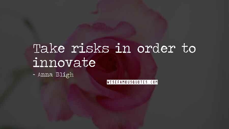 Anna Bligh Quotes: Take risks in order to innovate