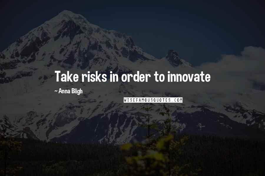 Anna Bligh Quotes: Take risks in order to innovate