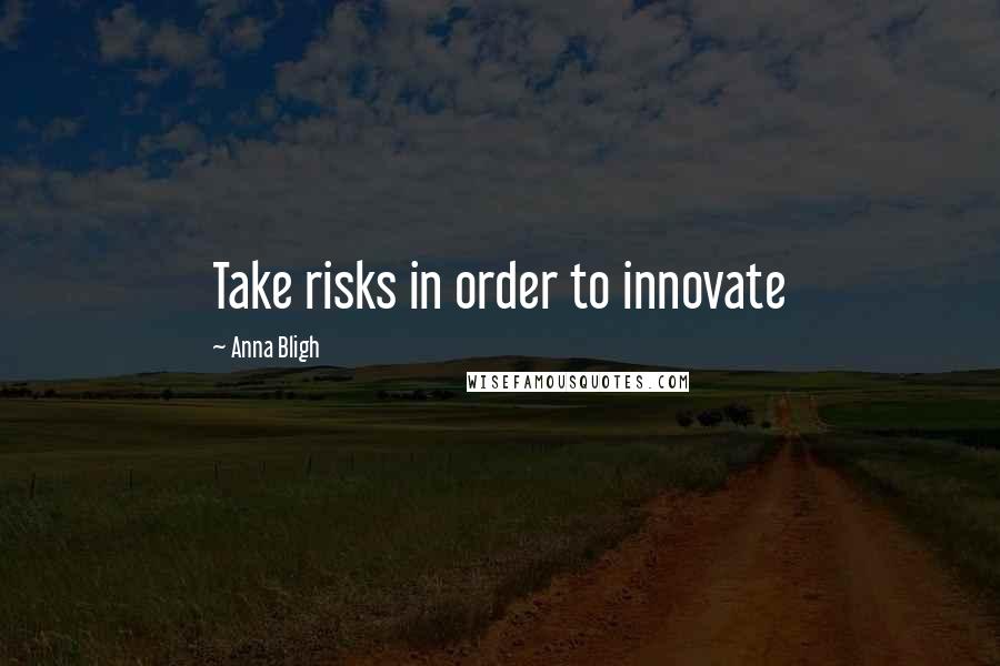 Anna Bligh Quotes: Take risks in order to innovate