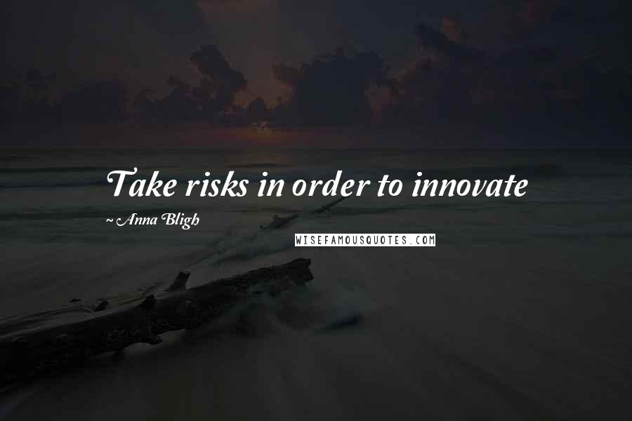 Anna Bligh Quotes: Take risks in order to innovate