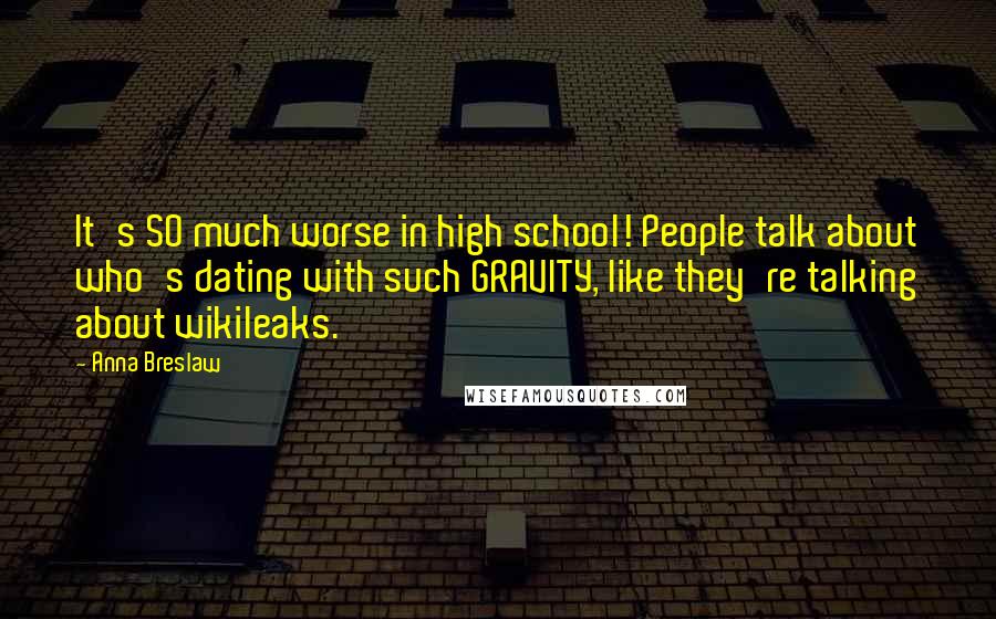 Anna Breslaw Quotes: It's SO much worse in high school! People talk about who's dating with such GRAVITY, like they're talking about wikileaks.