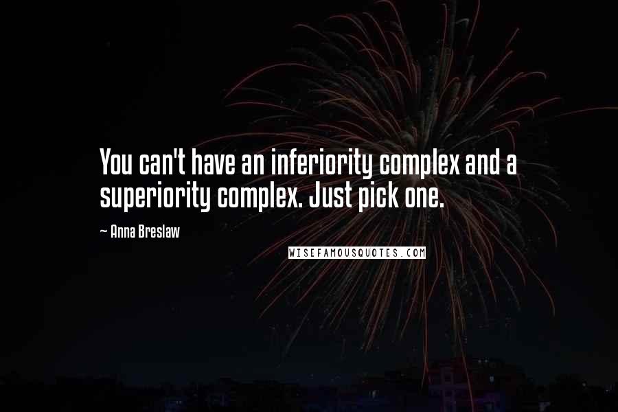 Anna Breslaw Quotes: You can't have an inferiority complex and a superiority complex. Just pick one.